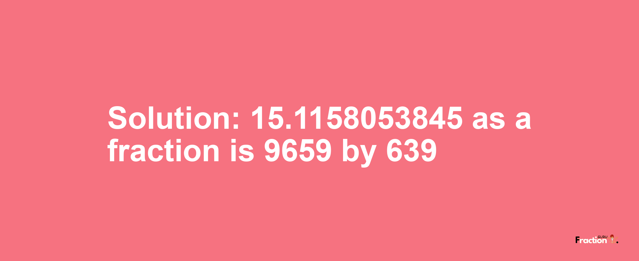 Solution:15.1158053845 as a fraction is 9659/639